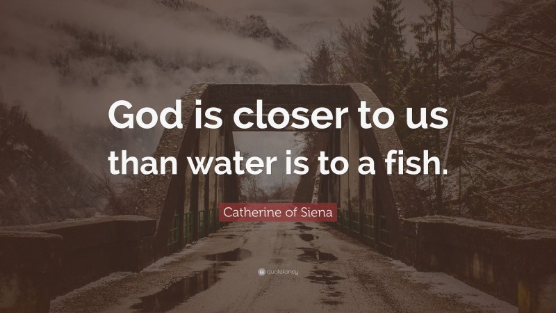 Catherine of Siena Quote: “God is closer to us than water is to a fish.”
