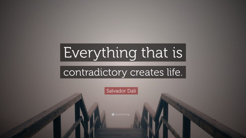 Salvador Dalí Quote: “Everything that is contradictory creates life.”