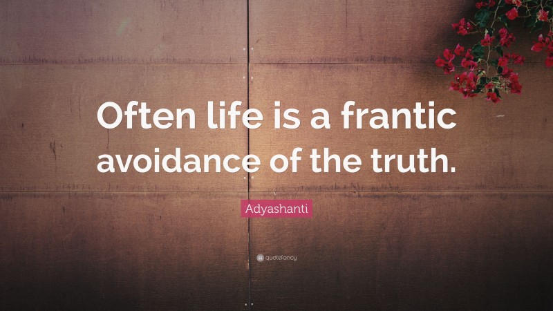 Adyashanti Quote: “Often life is a frantic avoidance of the truth.”