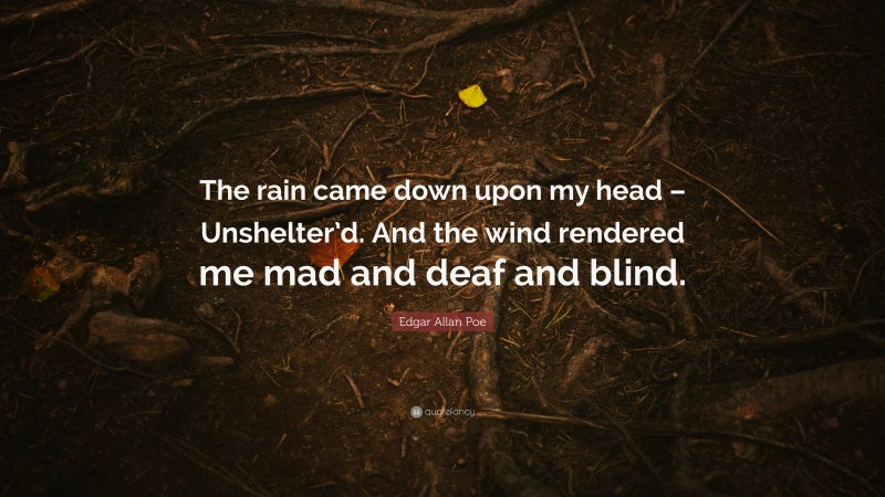 Edgar Allan Poe Quote: “The rain came down upon my head – Unshelter’d. And the wind rendered me mad and deaf and blind.”
