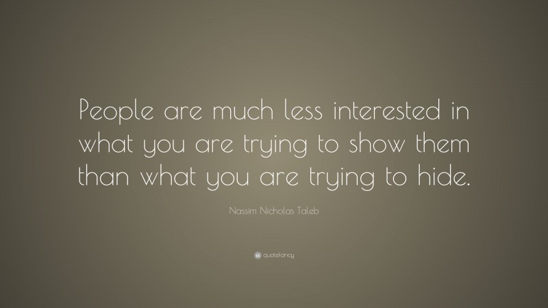 Nassim Nicholas Taleb Quote: “People are much less interested in what you are trying to show them than what you are trying to hide.”