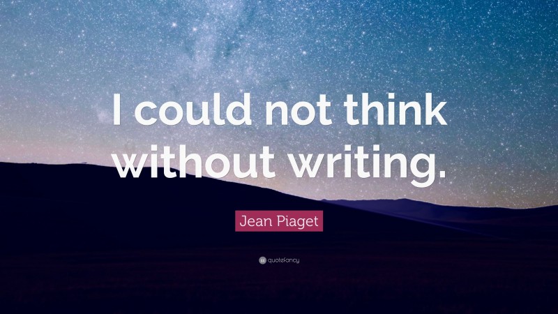 Jean Piaget Quote: “I could not think without writing.”