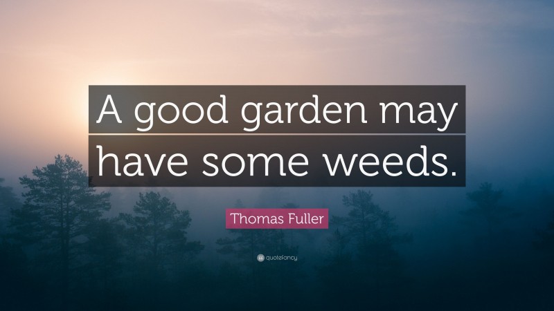 Thomas Fuller Quote: “A good garden may have some weeds.”