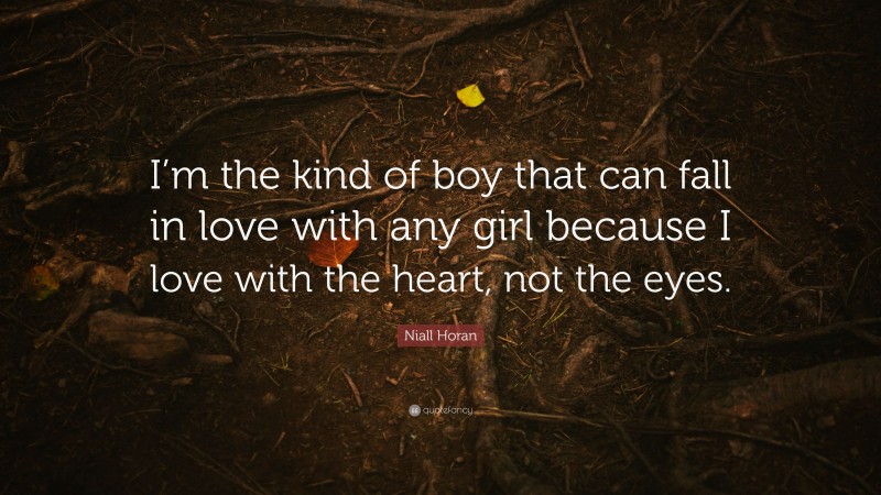 Niall Horan Quote: “I’m the kind of boy that can fall in love with any girl because I love with the heart, not the eyes.”