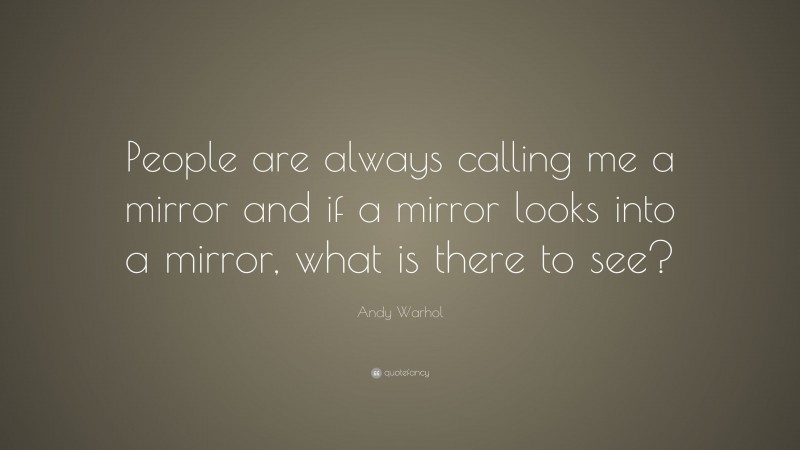 Andy Warhol Quote: “People are always calling me a mirror and if a mirror looks into a mirror, what is there to see?”