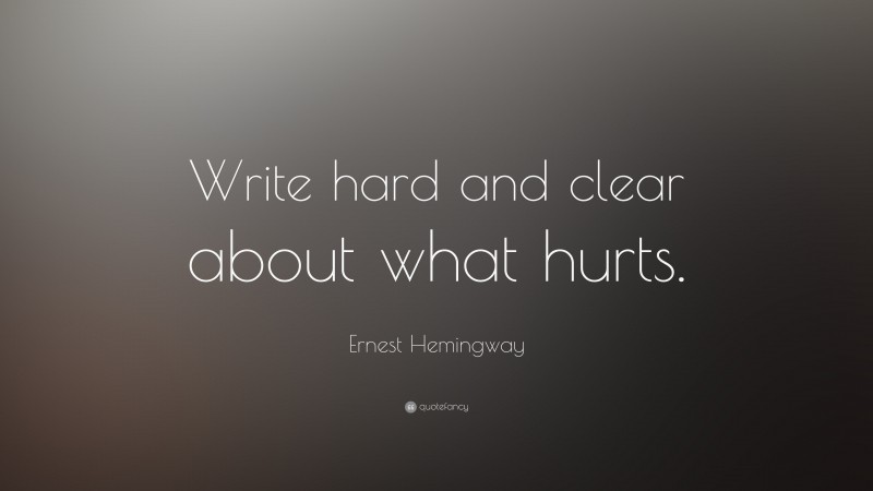 Ernest Hemingway Quote: “Write hard and clear about what hurts. ”