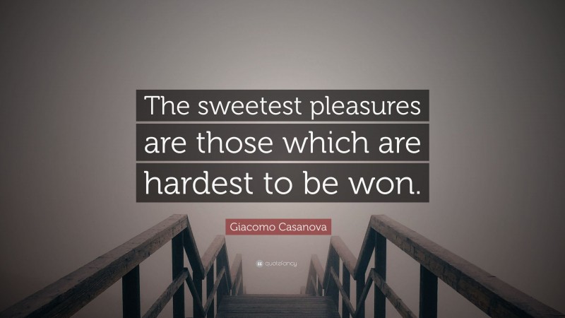 Giacomo Casanova Quote: “The sweetest pleasures are those which are hardest to be won.”