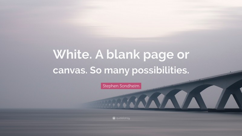 Stephen Sondheim Quote: “White. A blank page or canvas. So many possibilities.”