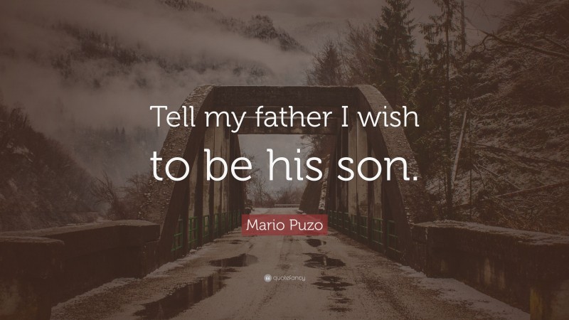 Mario Puzo Quote: “Tell my father I wish to be his son.”