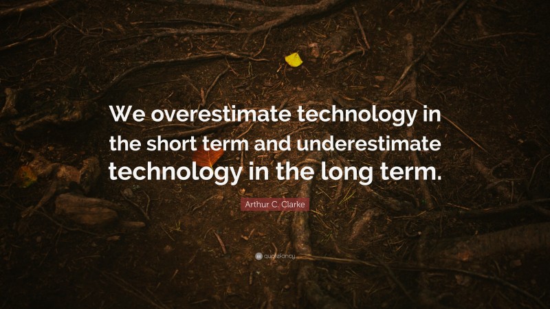 Arthur C. Clarke Quote: “We overestimate technology in the short term and underestimate technology in the long term.”