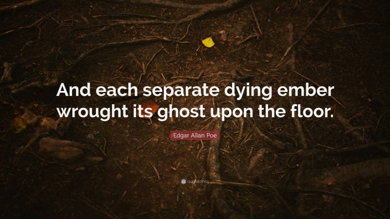 Edgar Allan Poe Quote: “And each separate dying ember wrought its ghost upon the floor.”