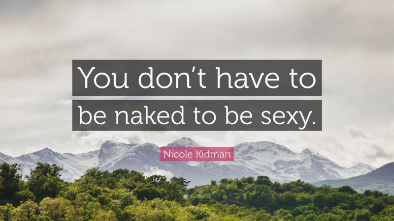 Nicole Kidman Quote: “You don’t have to be naked to be sexy.”
