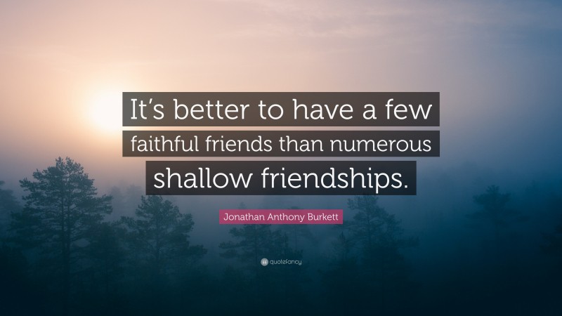 Jonathan Anthony Burkett Quote: “it’s Better To Have A Few Faithful 