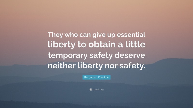 Benjamin Franklin Quote: “They who can give up essential liberty to obtain a little temporary safety deserve neither liberty nor safety.”