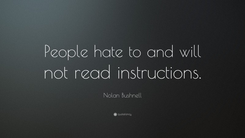 Nolan Bushnell Quote: “People hate to and will not read instructions.”