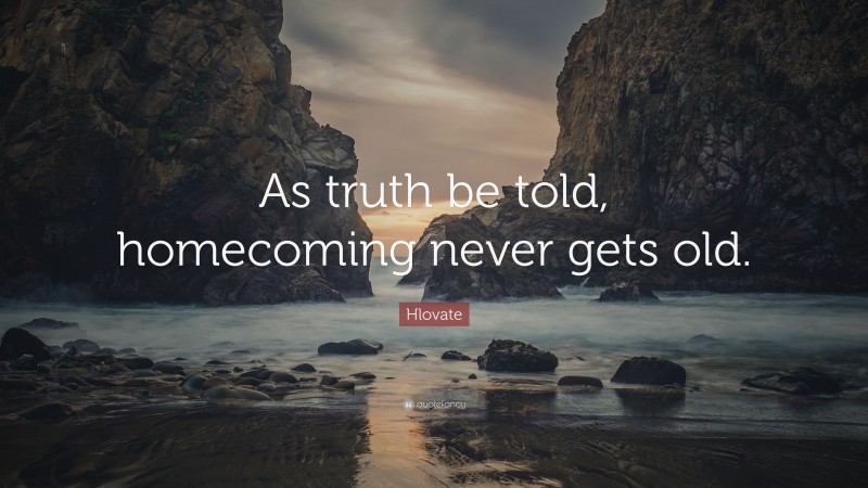 Hlovate Quote: “As truth be told, homecoming never gets old.”