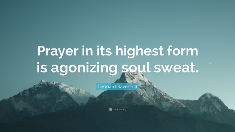 Leonard Ravenhill Quote: “Prayer in its highest form is agonizing soul sweat.”