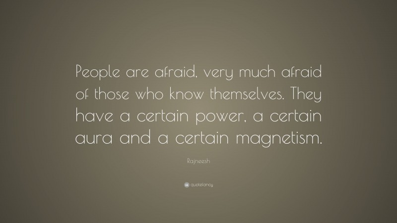 Rajneesh Quote: “People are afraid, very much afraid of those who know themselves. They have a certain power, a certain aura and a certain magnetism.”