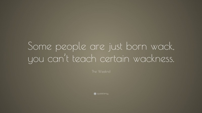 The Weeknd Quote: “Some people are just born wack, you can’t teach certain wackness.”