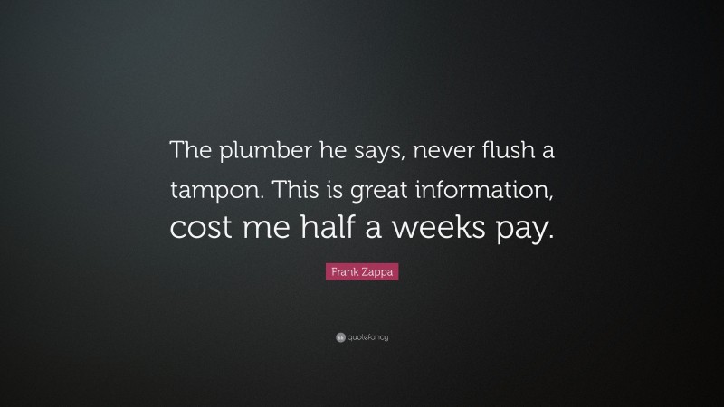 Frank Zappa Quote: “The plumber he says, never flush a tampon. This is great information, cost me half a weeks pay.”