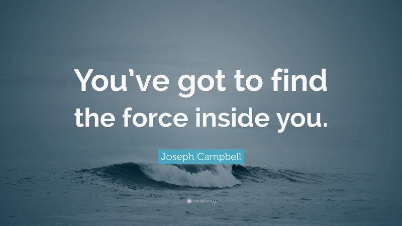 Joseph Campbell Quote: “You’ve got to find the force inside you.”
