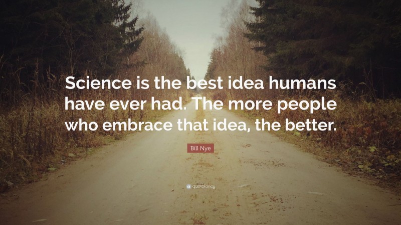 Bill Nye Quote: “Science is the best idea humans have ever had. The more people who embrace that idea, the better.”
