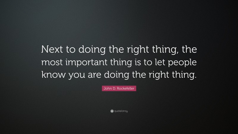 John D. Rockefeller Quote: “Next to doing the right thing, the most important thing is to let people know you are doing the right thing.”