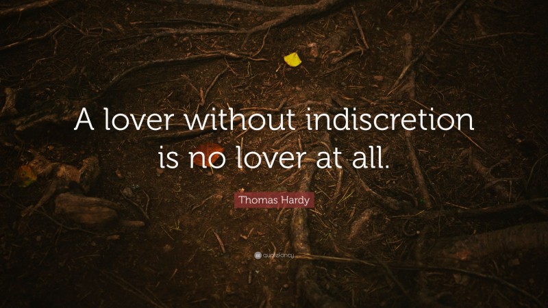 Thomas Hardy Quote: “A lover without indiscretion is no lover at all.”