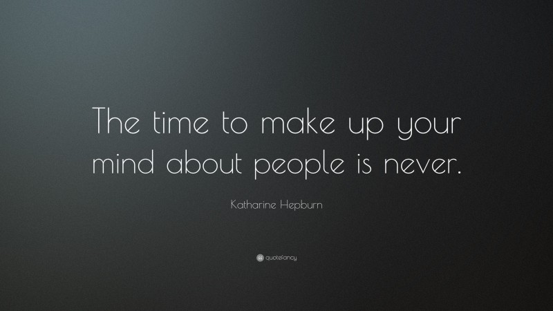 Katharine Hepburn Quote: “The time to make up your mind about people is never.”