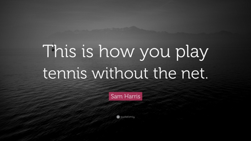 Sam Harris Quote: “This is how you play tennis without the net.”
