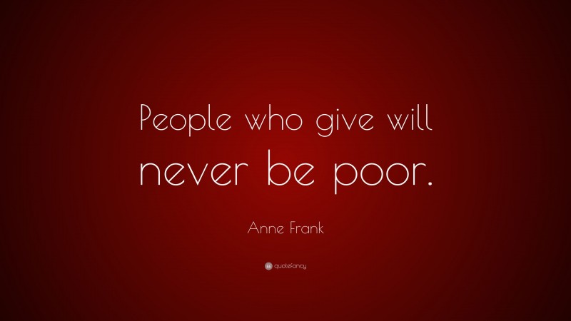 Anne Frank Quote: “People who give will never be poor.”