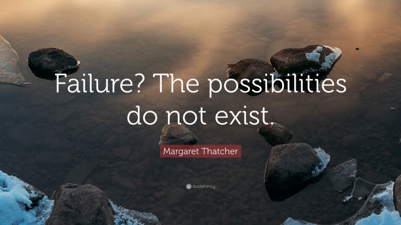 Margaret Thatcher Quote: “Failure? The possibilities do not exist.”