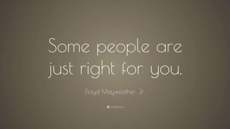 Floyd Mayweather, Jr. Quote: “Some people are just right for you.”