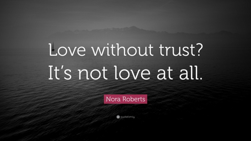Nora Roberts Quote: “Love without trust? It’s not love at all.”