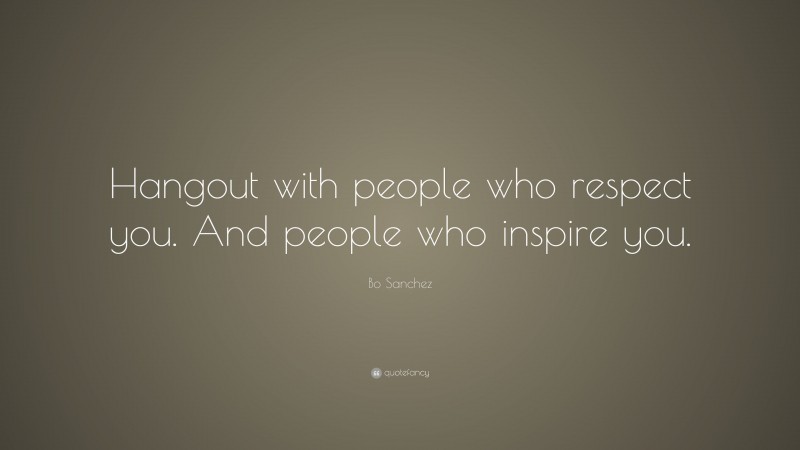 Bo Sanchez Quote: “Hangout with people who respect you. And people who inspire you.”