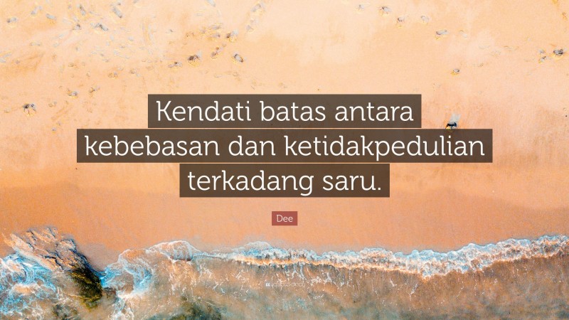 Dee Quote: “Kendati batas antara kebebasan dan ketidakpedulian terkadang saru.”