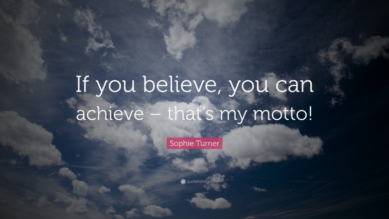 Sophie Turner Quote: “If you believe, you can achieve – that’s my motto!”