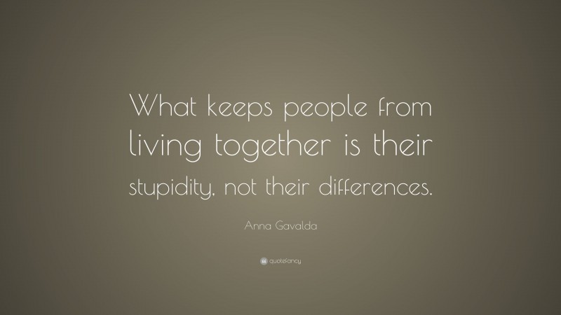 Anna Gavalda Quote: “What keeps people from living together is their stupidity, not their differences.”