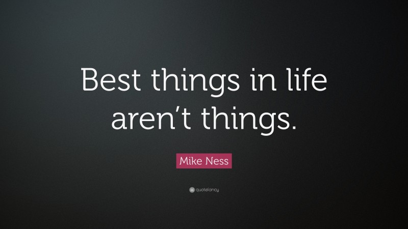 Mike Ness Quote: “Best things in life aren’t things.”