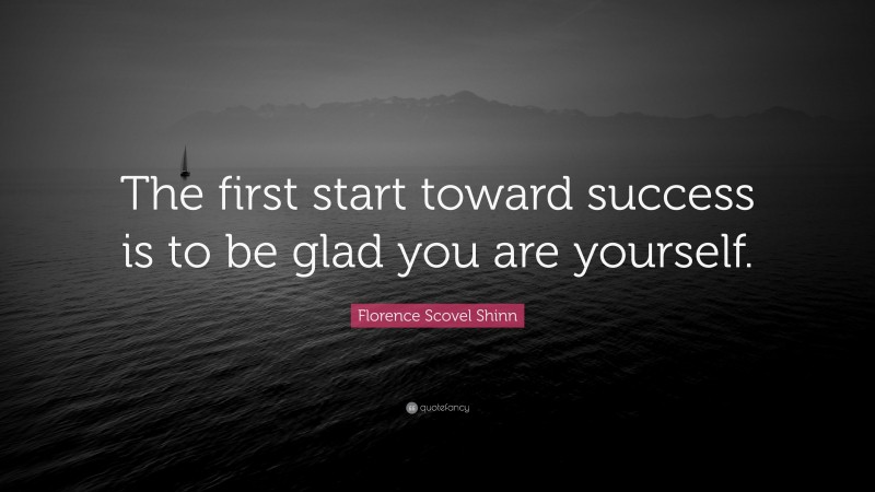 Florence Scovel Shinn Quote: “The first start toward success is to be glad you are yourself.”