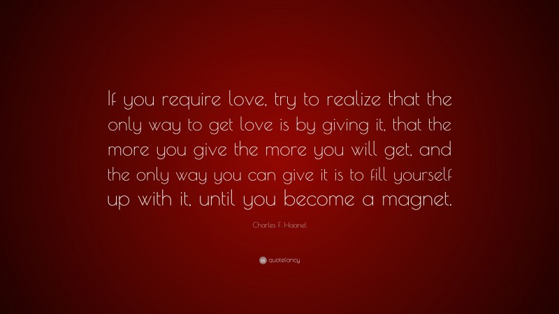 Charles F. Haanel Quote: “If you require love, try to realize that the ...