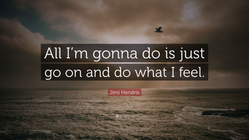 Jimi Hendrix Quote: “All I’m gonna do is just go on and do what I feel.”