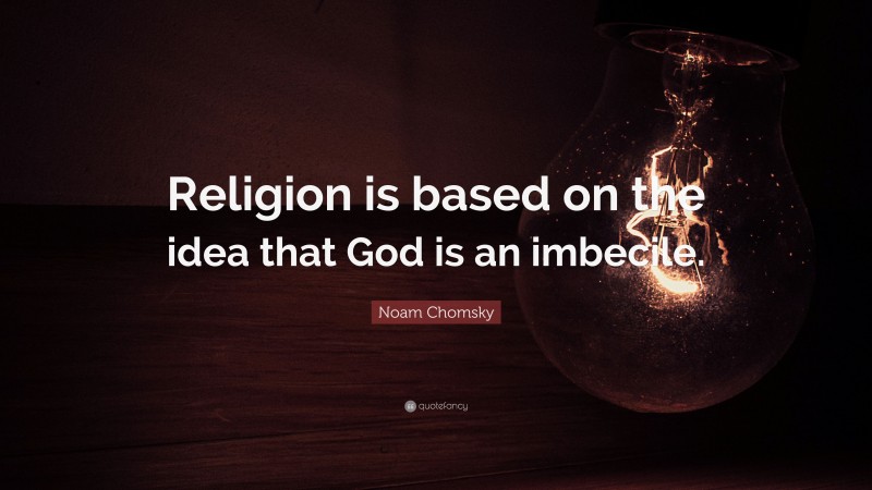 Noam Chomsky Quote: “Religion is based on the idea that God is an imbecile.”