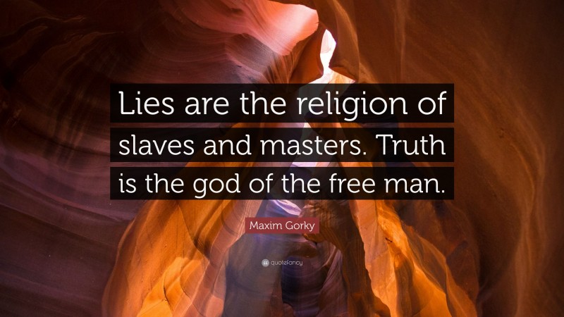 Maxim Gorky Quote: “Lies are the religion of slaves and masters. Truth is the god of the free man.”