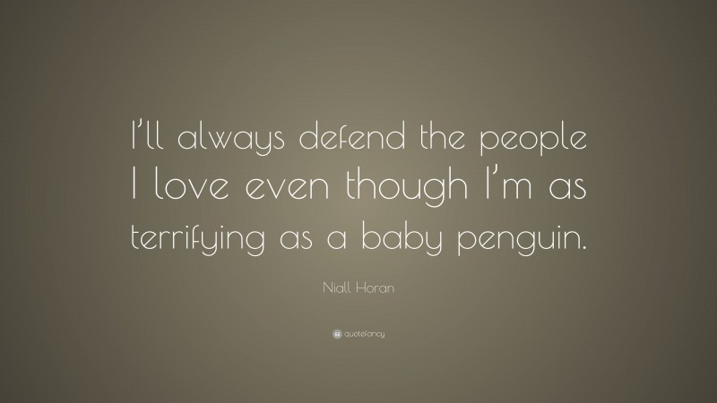 Niall Horan Quote: “I’ll always defend the people I love even though I’m as terrifying as a baby penguin.”