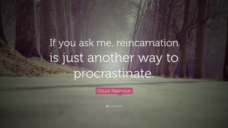 Chuck Palahniuk Quote: “If you ask me, reincarnation is just another way to procrastinate.”
