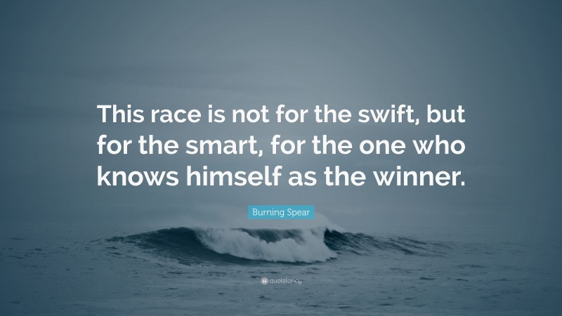 Burning Spear Quote: “This race is not for the swift, but for the smart, for the one who knows himself as the winner.”
