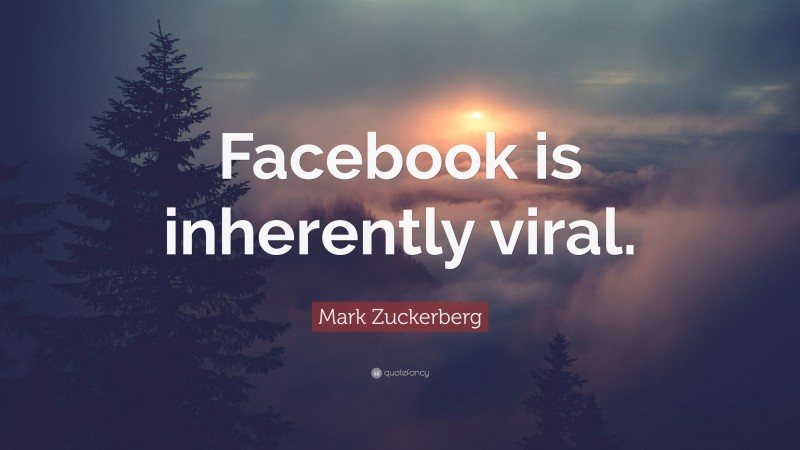 Mark Zuckerberg Quote: “Facebook is inherently viral.”