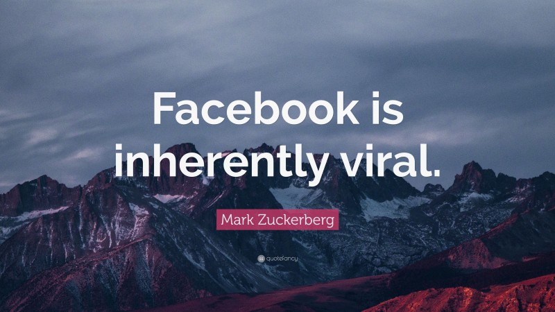 Mark Zuckerberg Quote: “Facebook is inherently viral.”