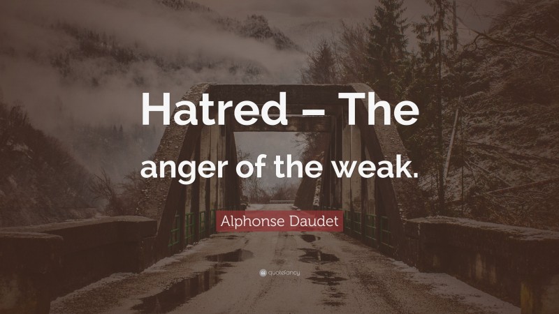 Alphonse Daudet Quote: “Hatred – The anger of the weak.”